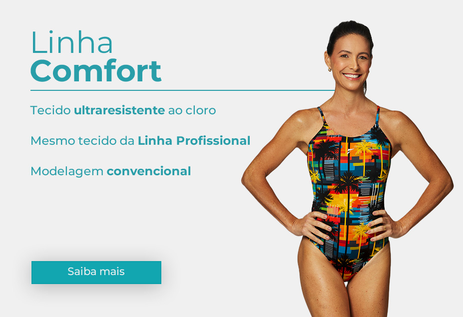 Linha Comfort com tecido ultraresistente ao cloro, mesmo tecido da linha profissional, modelagem convencional.